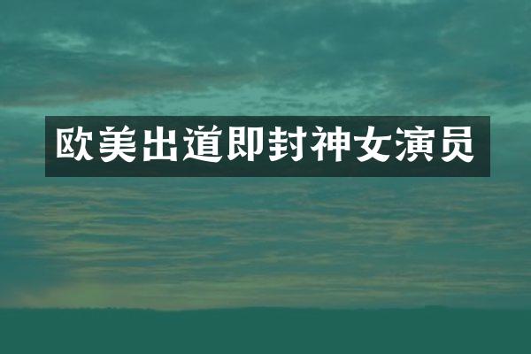 欧美出道即封神女演员