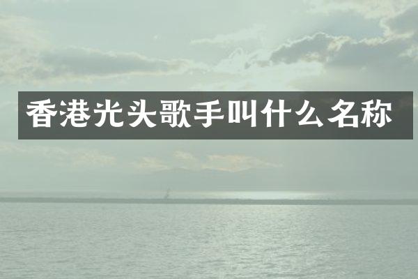 香港光头歌手叫什么名称