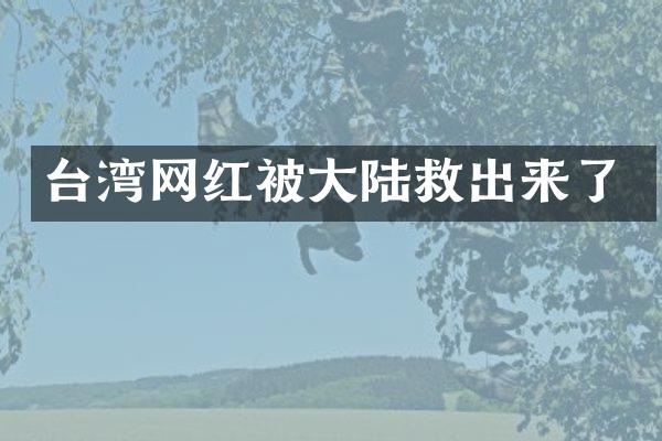 台湾网红被大陆救出来了