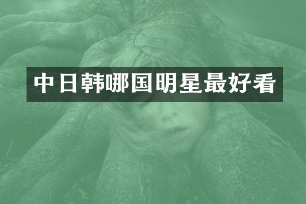 中日韩哪国明星最好看