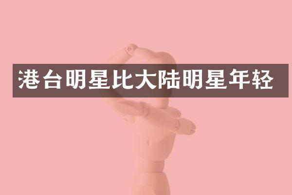 港台明星比大陆明星年轻