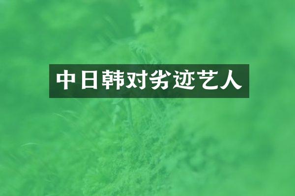 中日韩对劣迹艺人