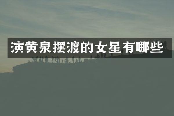 演黄泉摆渡的女星有哪些