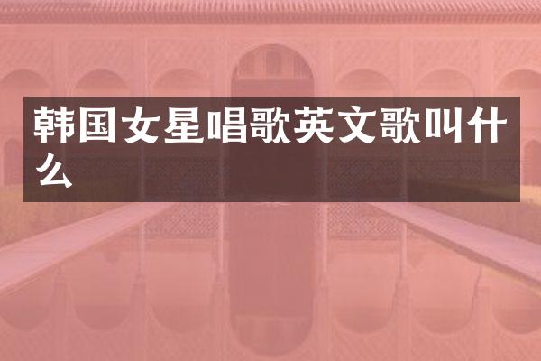 韩国女星唱歌英文歌叫什么