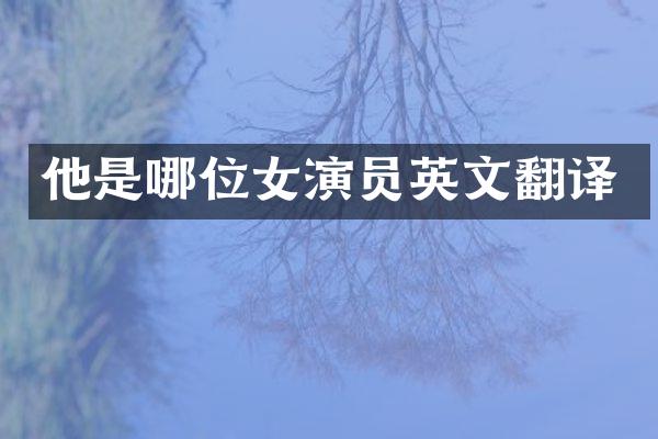 他是哪位女演员英文翻译