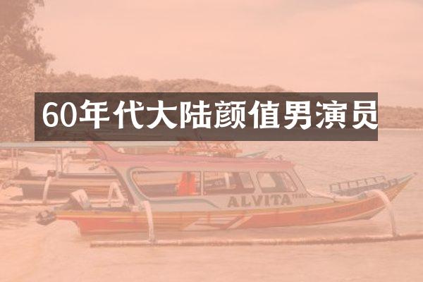 60年代大陆颜值男演员