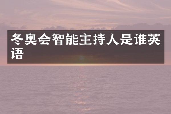 冬奥会智能主持人是谁英语