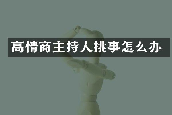 高情商主持人挑事怎么办