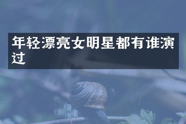 年轻漂亮女明星都有谁演过