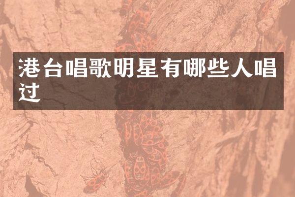 港台唱歌明星有哪些人唱过