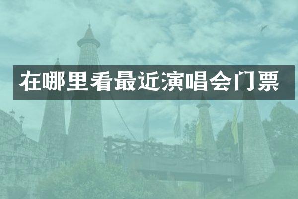 在哪里看最近演唱会门票