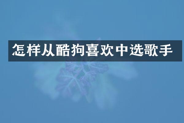怎样从酷狗喜欢中选歌手