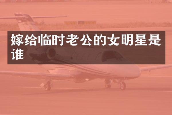嫁给临时老公的女明星是谁