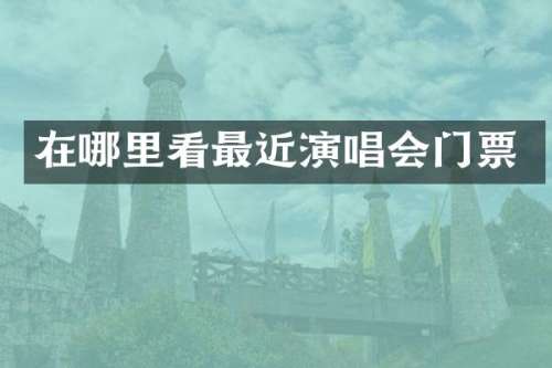 在哪里看最近演唱会门票