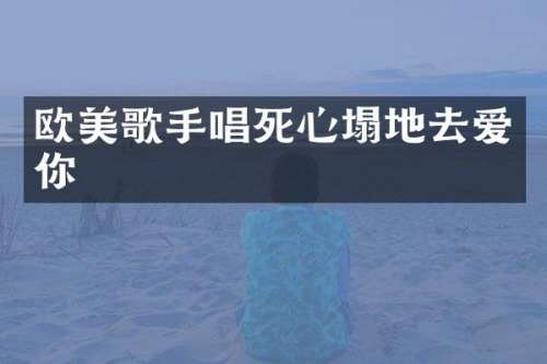 欧美歌手唱死心塌地去爱你