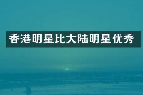 香港明星比大陆明星优秀