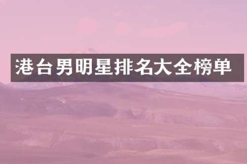 港台男明星排名大全榜单