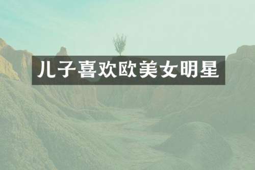 儿子喜欢欧明星