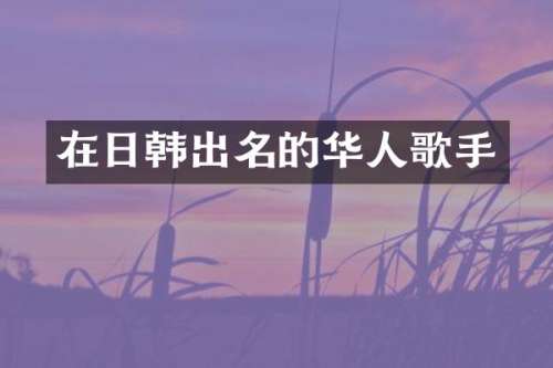 在日韩出名的华人歌手