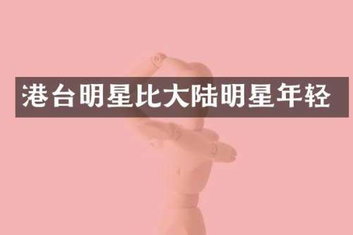 港台明星比大陆明星年轻