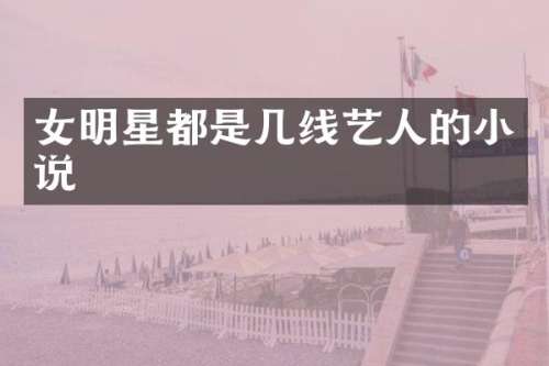 女明星都是几线艺人的小说