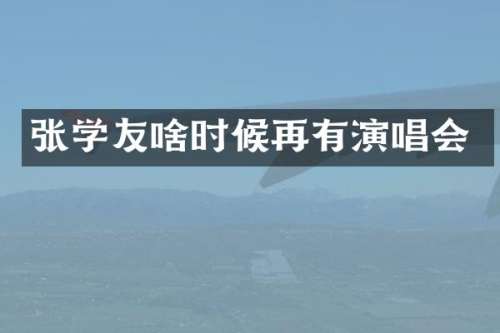 张学友啥时候再有演唱会