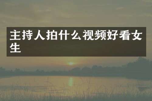 主持人拍什么视频好看女生