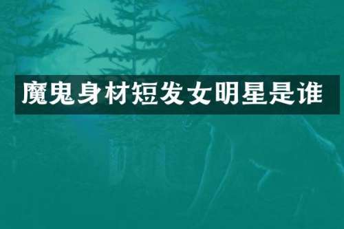魔鬼身材短发女明星是谁