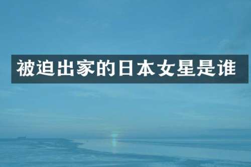 被迫出家的日本女星是谁
