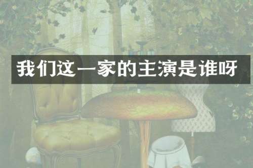 我们这一家的主演是谁呀