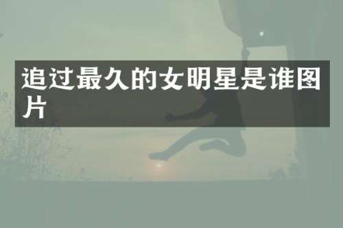 追过最久的女明星是谁图片