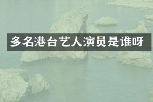 多名港台艺人演员是谁呀