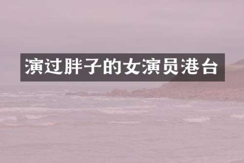 演过胖子的女演员港台