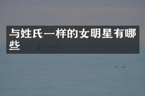 与姓氏一样的女明星有哪些
