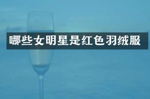 哪些女明星是红色羽绒服