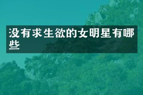 没有求生欲的女明星有哪些