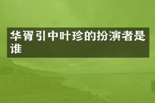 华胥引中叶珍的扮演者是谁