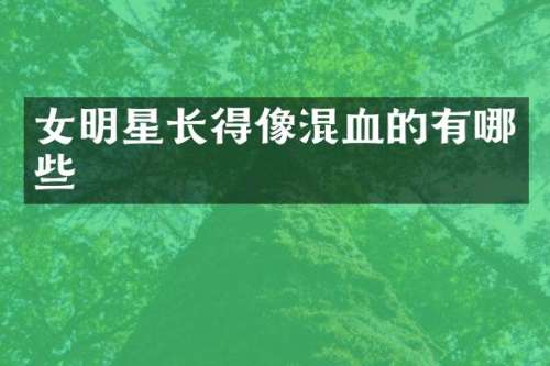 女明星长得像混血的有哪些
