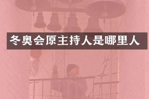 冬奥会原主持人是哪里人