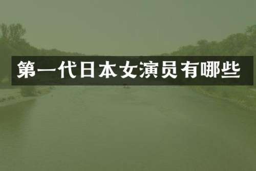 第一代日本女演员有哪些