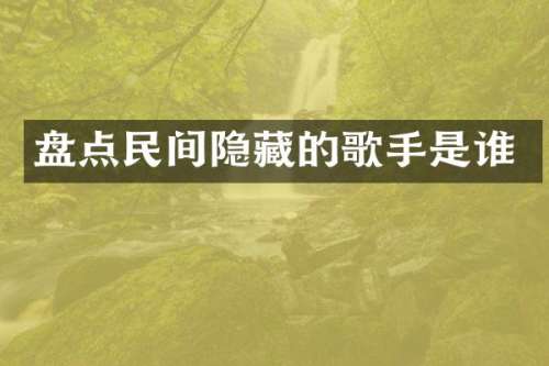 盘点民间隐藏的歌手是谁