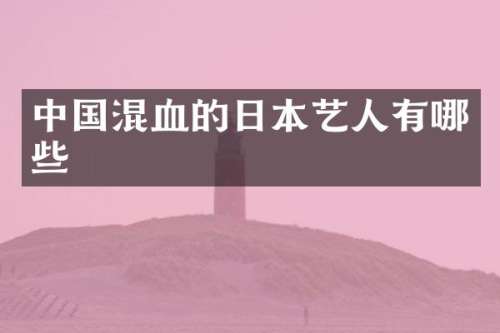 中国混血的日本艺人有哪些