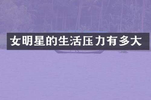女明星的生活压力有多大