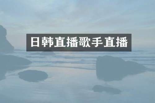 日韩直播歌手直播