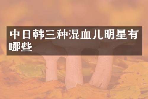 中日韩三种混血儿明星有哪些