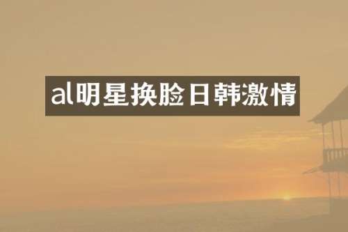 al明星换脸日韩