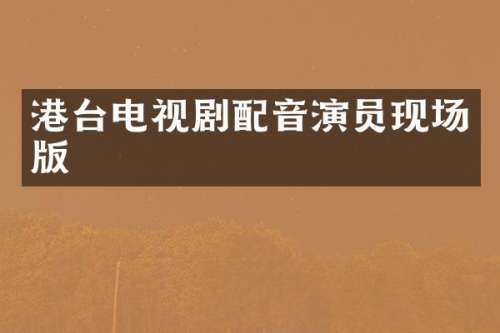 港台电视剧配音演员现场版