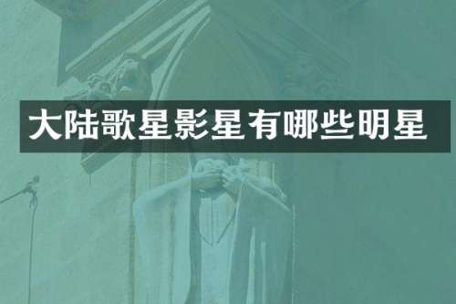 大陆歌星影星有哪些明星