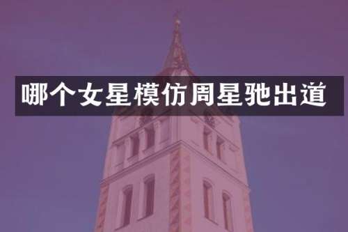 哪个女星模仿周星驰出道