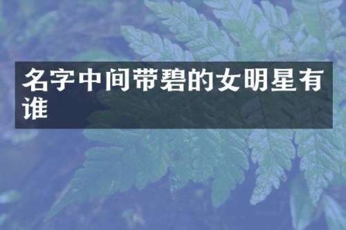 名字中间带碧的女明星有谁